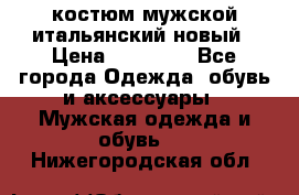 костюм мужской итальянский новый › Цена ­ 40 000 - Все города Одежда, обувь и аксессуары » Мужская одежда и обувь   . Нижегородская обл.